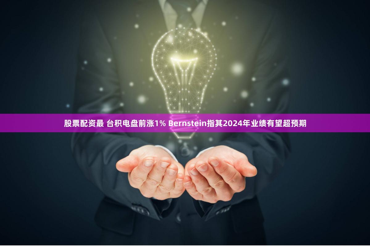 股票配资最 台积电盘前涨1% Bernstein指其2024年业绩有望超预期