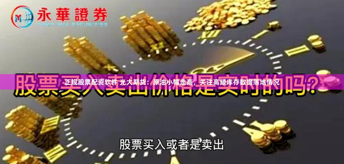 正规股票配资软件 光大期货：原油小幅走高，关注高频库存数据落地情况