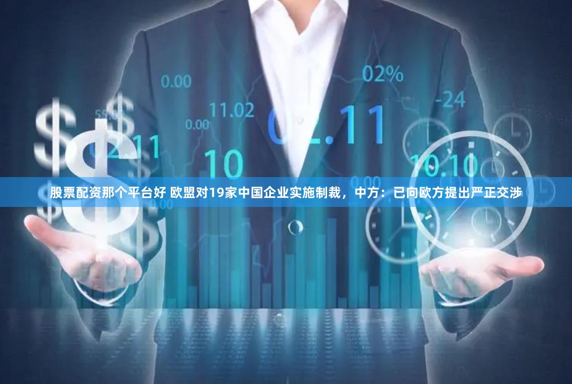 股票配资那个平台好 欧盟对19家中国企业实施制裁，中方：已向欧方提出严正交涉