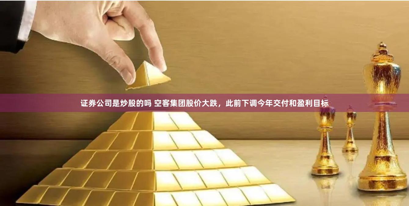 证券公司是炒股的吗 空客集团股价大跌，此前下调今年交付和盈利目标