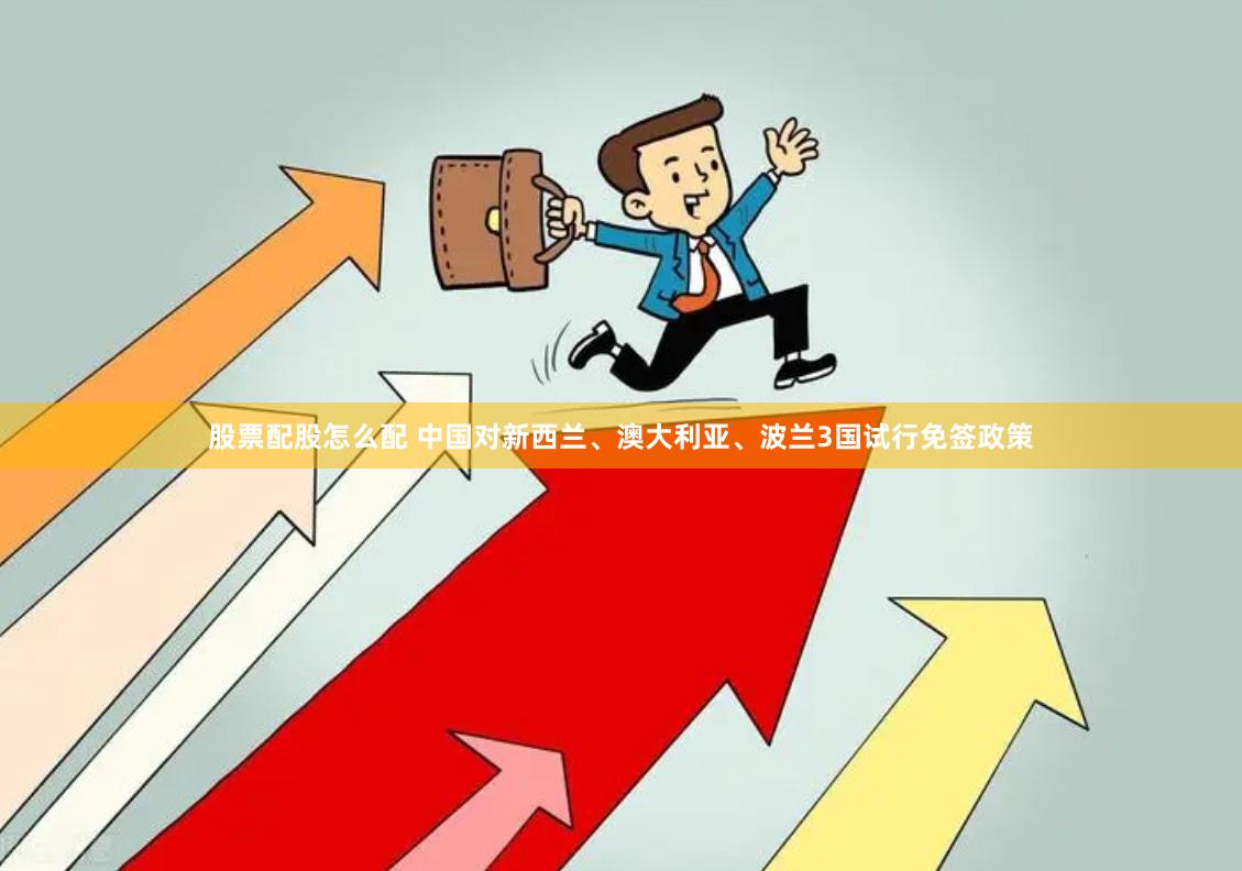 股票配股怎么配 中国对新西兰、澳大利亚、波兰3国试行免签政策