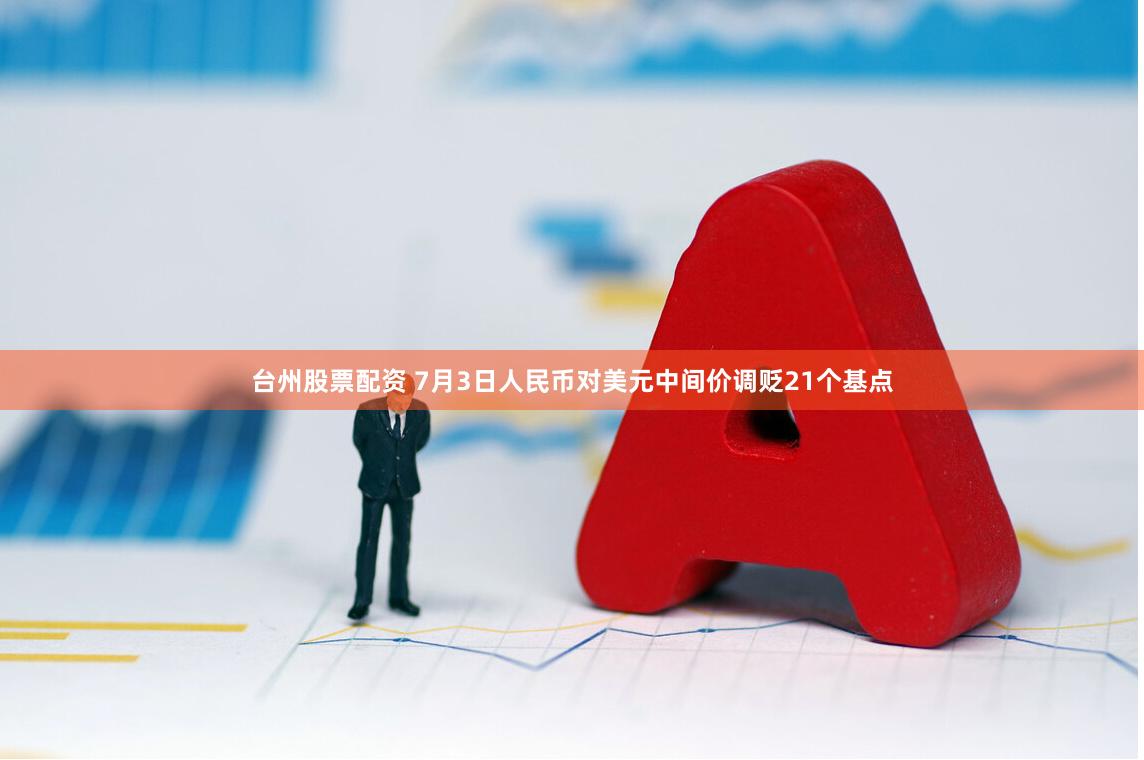 台州股票配资 7月3日人民币对美元中间价调贬21个基点