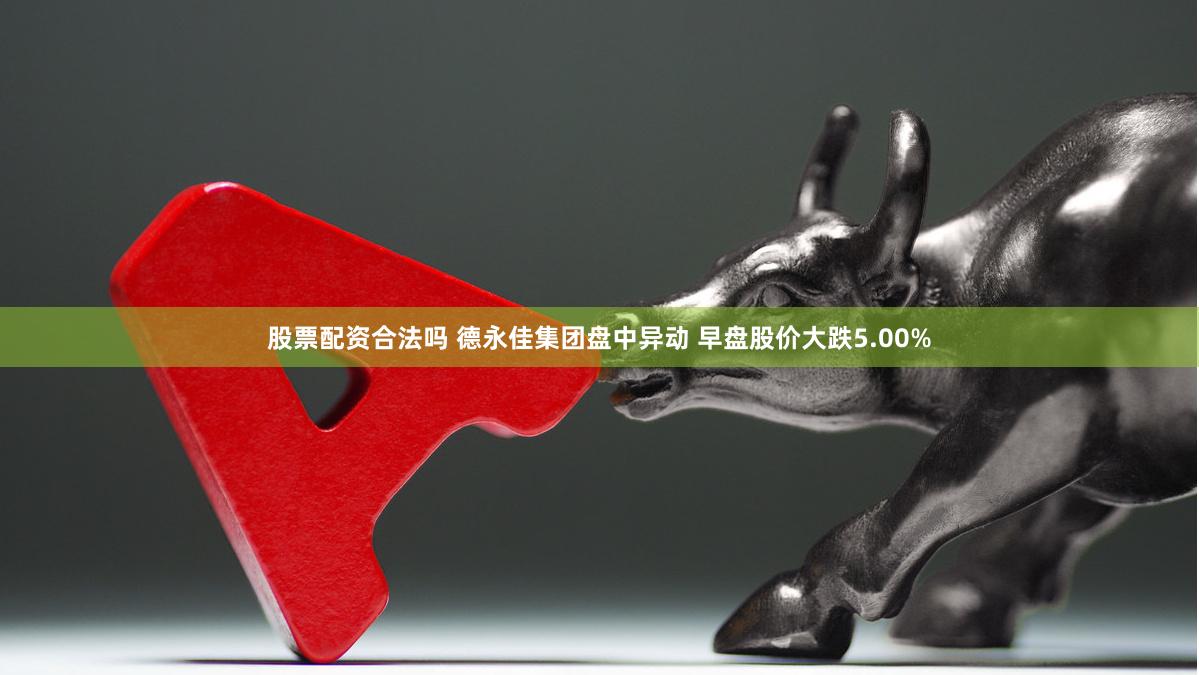 股票配资合法吗 德永佳集团盘中异动 早盘股价大跌5.00%