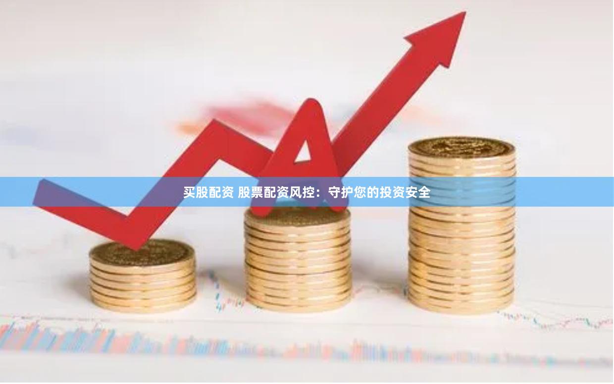 买股配资 股票配资风控：守护您的投资安全