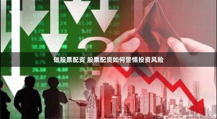 做股票配资 股票配资如何警惕投资风险