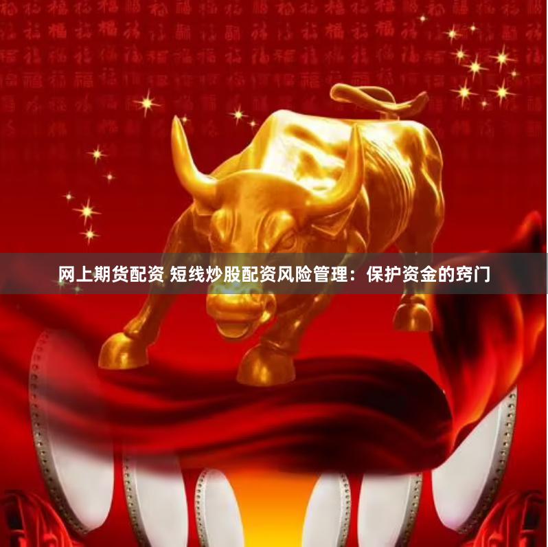 网上期货配资 短线炒股配资风险管理：保护资金的窍门