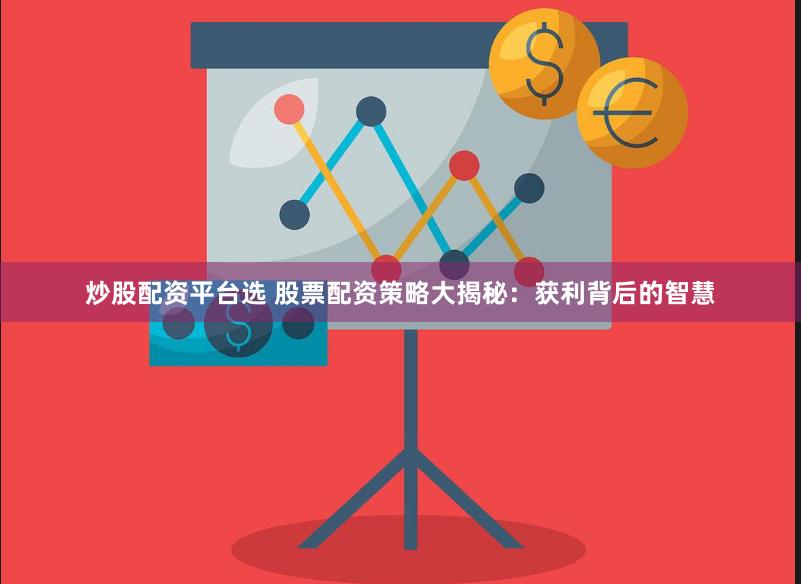 炒股配资平台选 股票配资策略大揭秘：获利背后的智慧