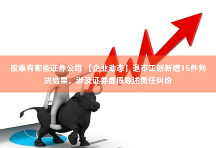 股票有哪些证券公司 【企业动态】退市工新新增15件判决结果，涉及证券虚假陈述责任纠纷