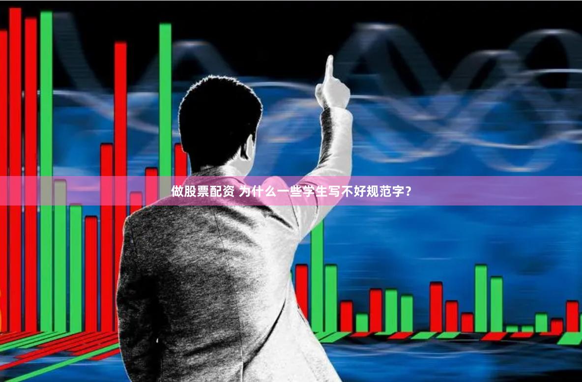 做股票配资 为什么一些学生写不好规范字？