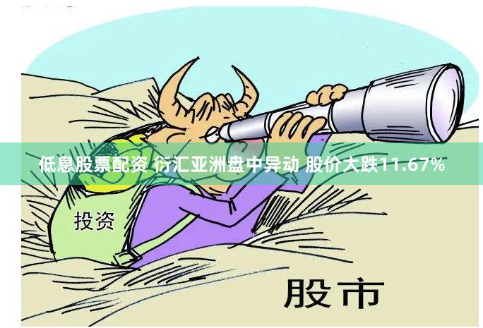 低息股票配资 衍汇亚洲盘中异动 股价大跌11.67%
