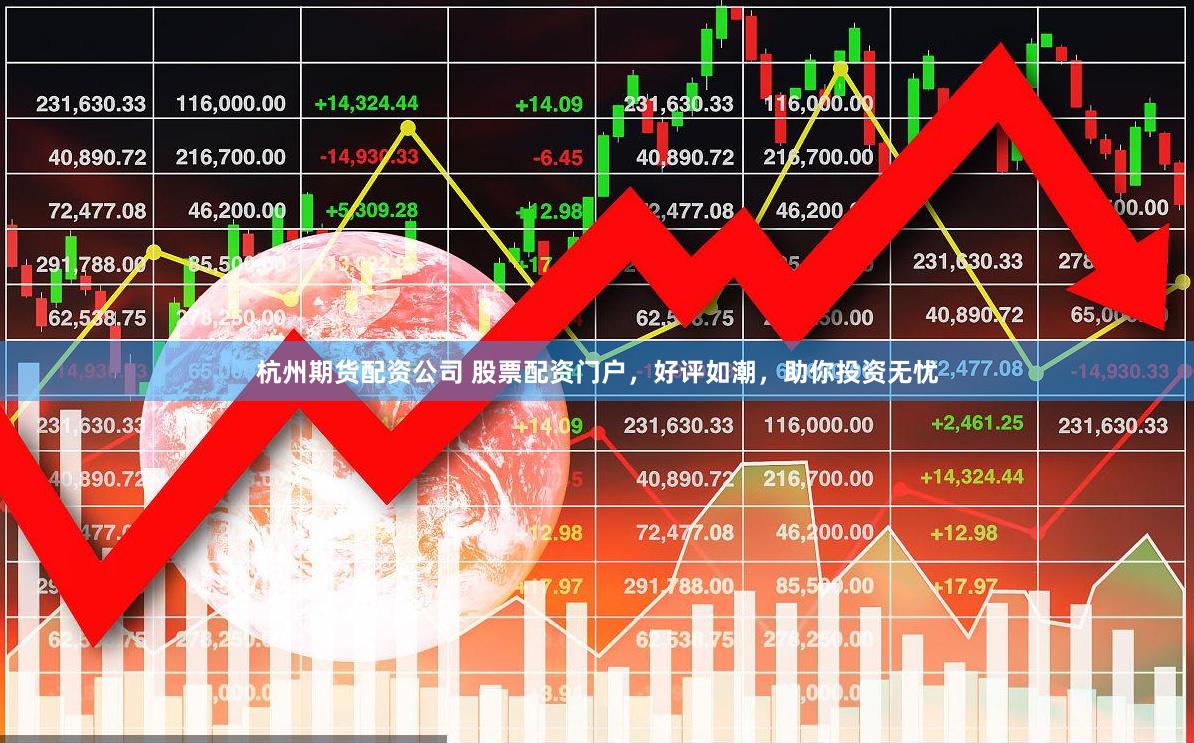 杭州期货配资公司 股票配资门户，好评如潮，助你投资无忧