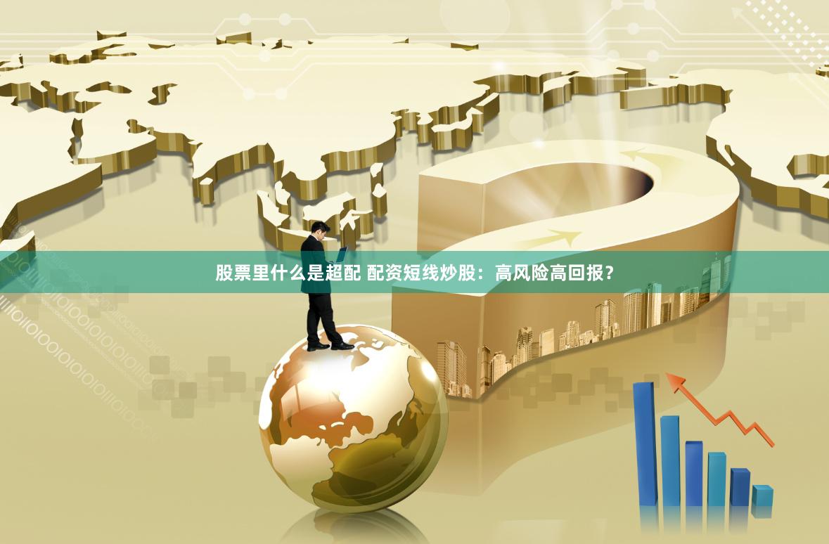 股票里什么是超配 配资短线炒股：高风险高回报？
