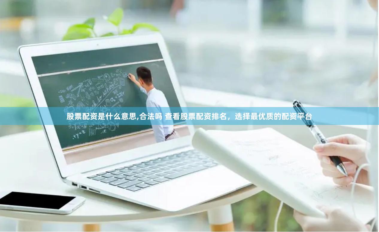 股票配资是什么意思,合法吗 查看股票配资排名，选择最优质的配资平台