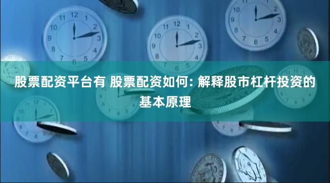 股票配资平台有 股票配资如何: 解释股市杠杆投资的基本原理