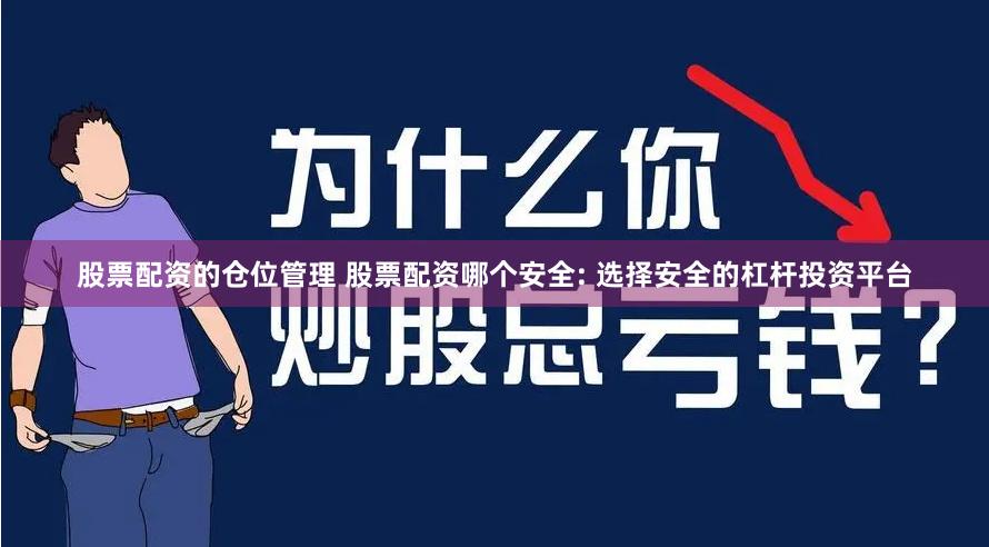 股票配资的仓位管理 股票配资哪个安全: 选择安全的杠杆投资平台