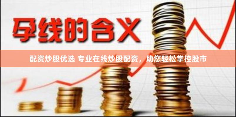 配资炒股优选 专业在线炒股配资，助您轻松掌控股市
