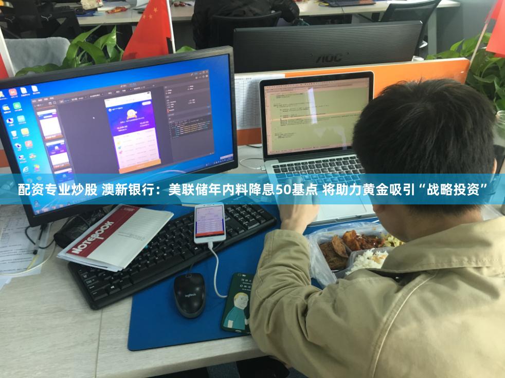 配资专业炒股 澳新银行：美联储年内料降息50基点 将助力黄金吸引“战略投资”