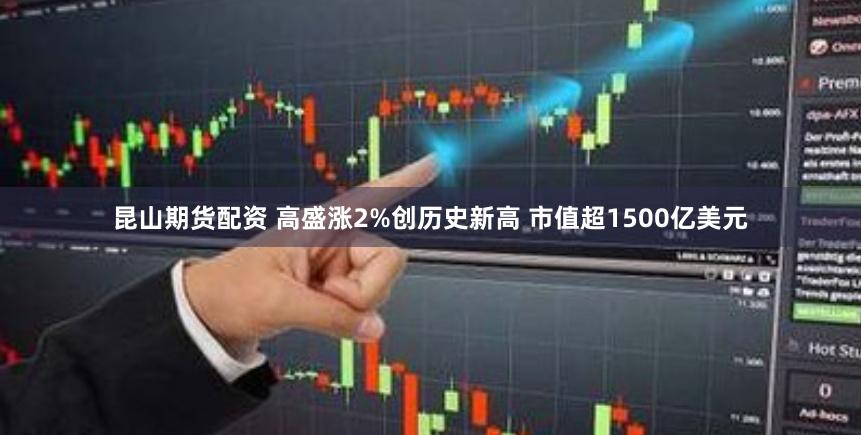 昆山期货配资 高盛涨2%创历史新高 市值超1500亿美元