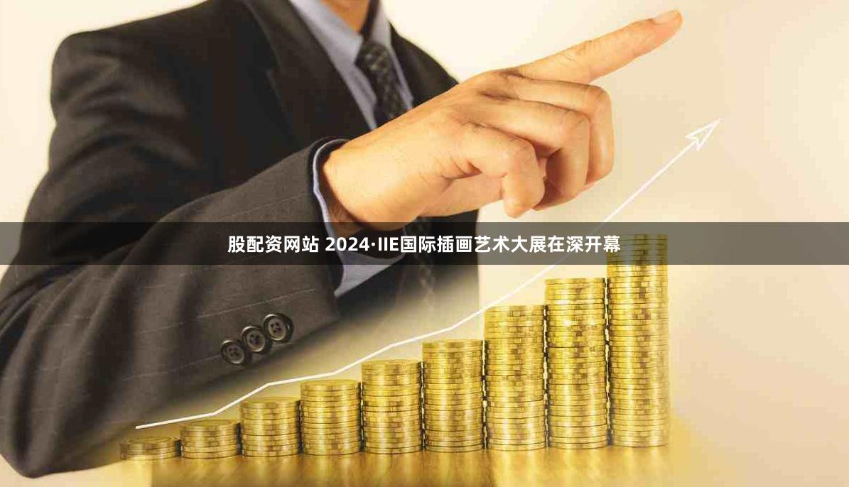 股配资网站 2024·IIE国际插画艺术大展在深开幕