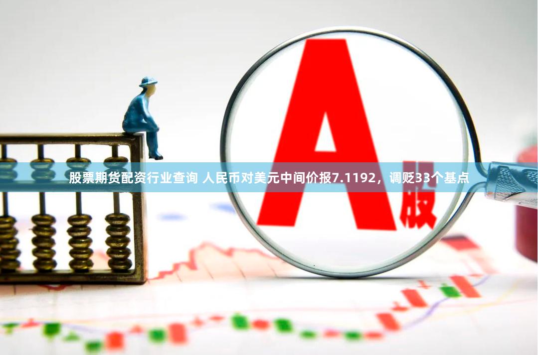 股票期货配资行业查询 人民币对美元中间价报7.1192，调贬33个基点