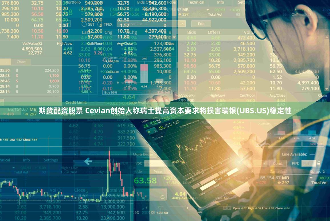 期货配资股票 Cevian创始人称瑞士提高资本要求将损害瑞银(UBS.US)稳定性
