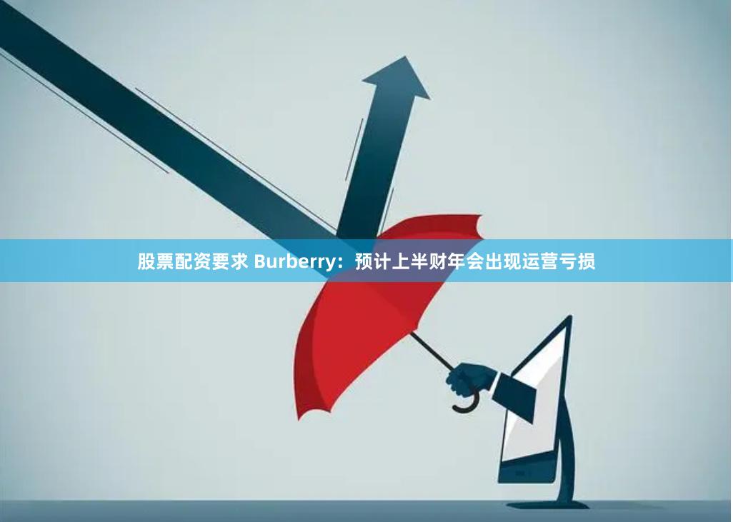 股票配资要求 Burberry：预计上半财年会出现运营亏损