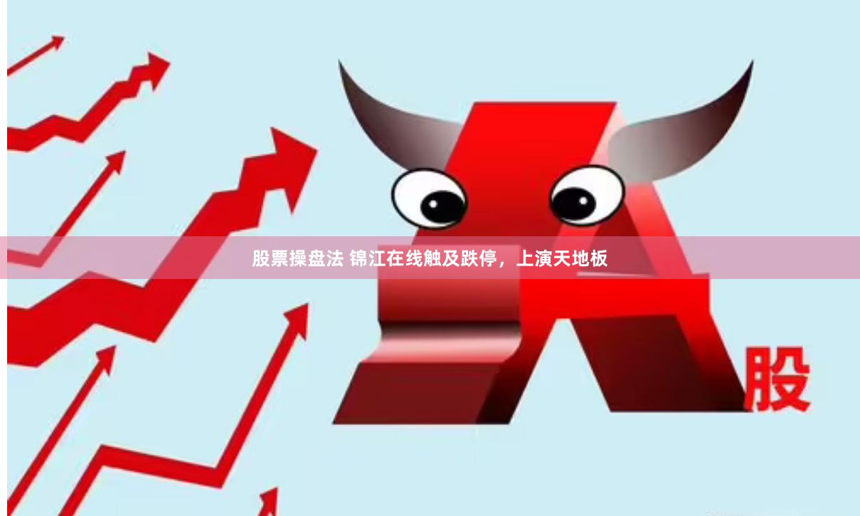 股票操盘法 锦江在线触及跌停，上演天地板