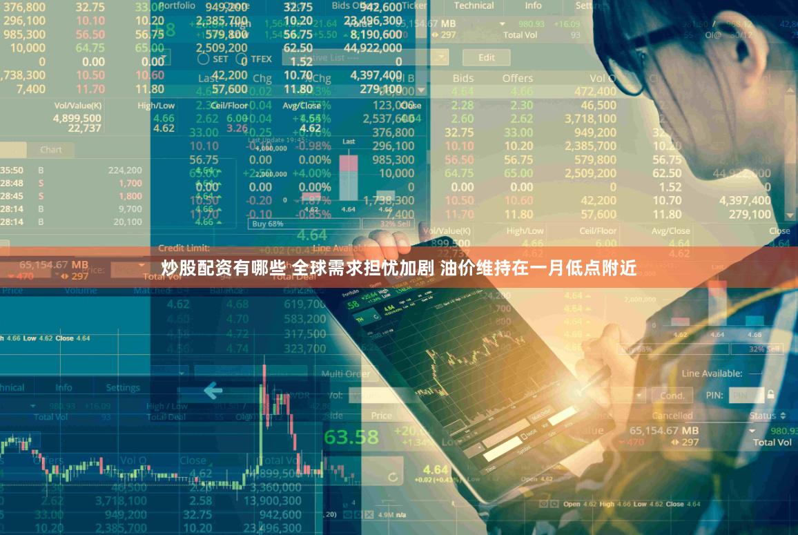炒股配资有哪些 全球需求担忧加剧 油价维持在一月低点附近