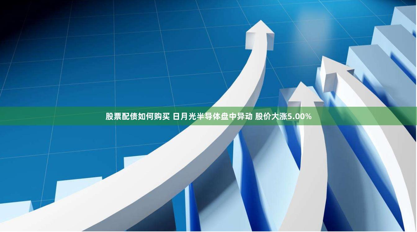 股票配债如何购买 日月光半导体盘中异动 股价大涨5.00%