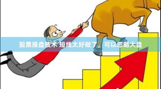 股票操盘技术 短线太好做了，可以忽略大盘