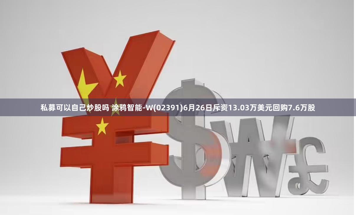 私募可以自己炒股吗 涂鸦智能-W(02391)6月26日斥资13.03万美元回购7.6万股
