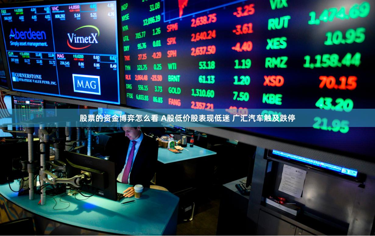 股票的资金博弈怎么看 A股低价股表现低迷 广汇汽车触及跌停