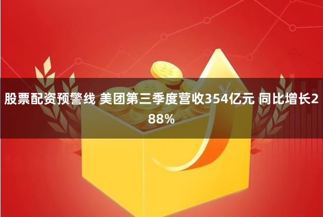 股票配资预警线 美团第三季度营收354亿元 同比增长288%