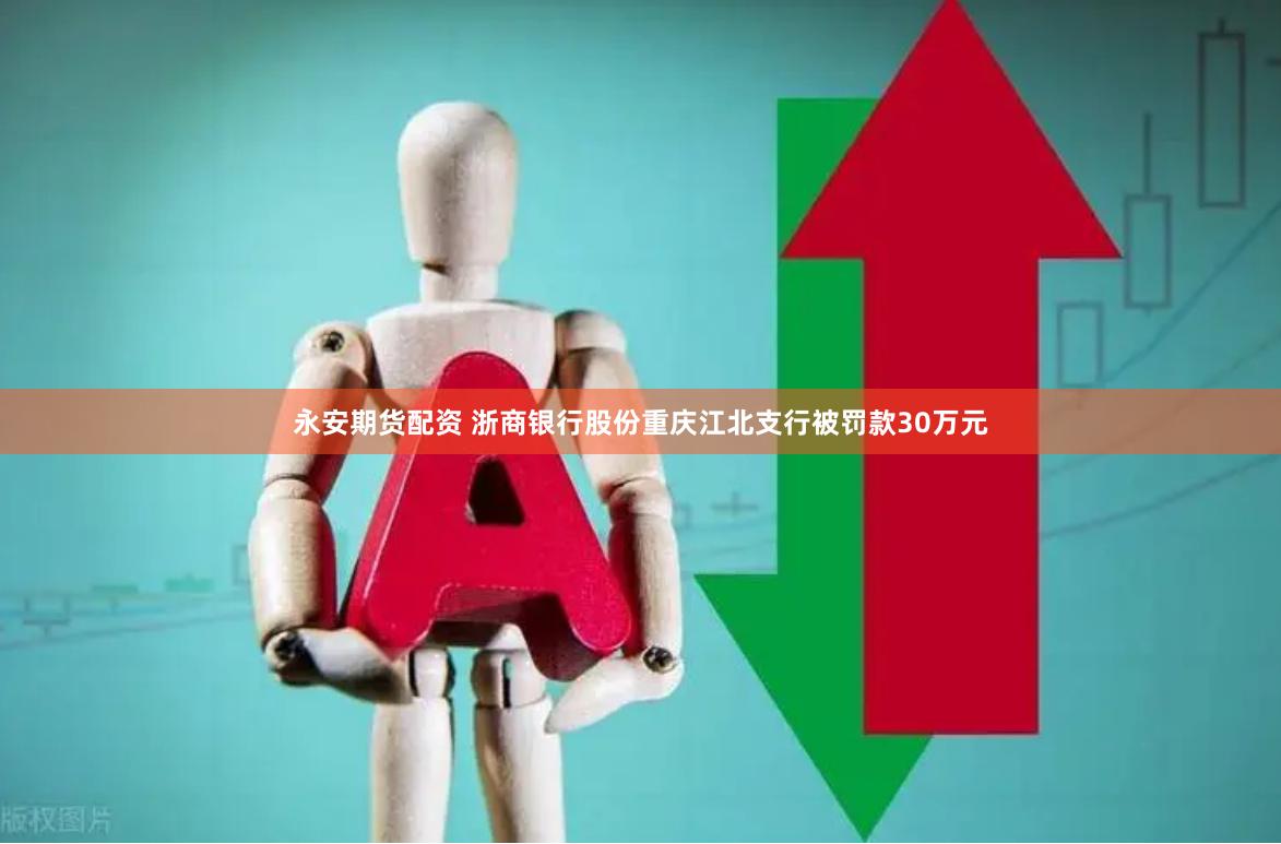 永安期货配资 浙商银行股份重庆江北支行被罚款30万元