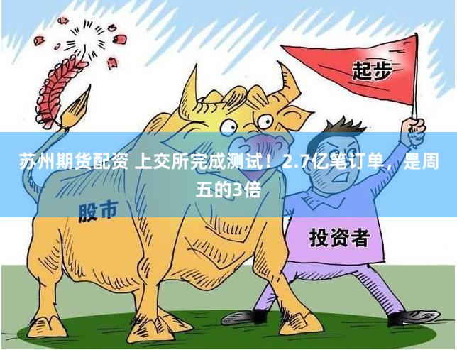 苏州期货配资 上交所完成测试！2.7亿笔订单，是周五的3倍