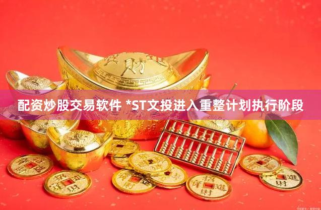 配资炒股交易软件 *ST文投进入重整计划执行阶段