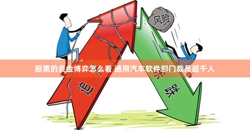 股票的资金博弈怎么看 通用汽车软件部门裁员超千人