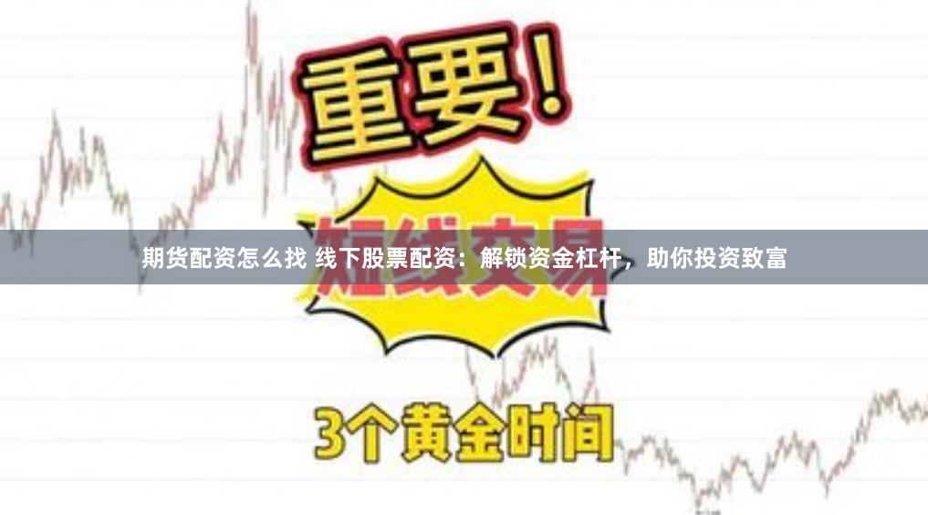 期货配资怎么找 线下股票配资：解锁资金杠杆，助你投资致富