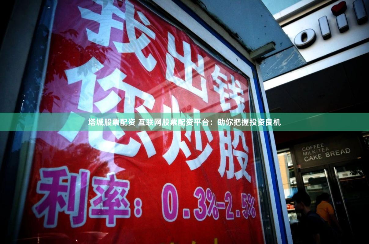 塔城股票配资 互联网股票配资平台：助你把握投资良机