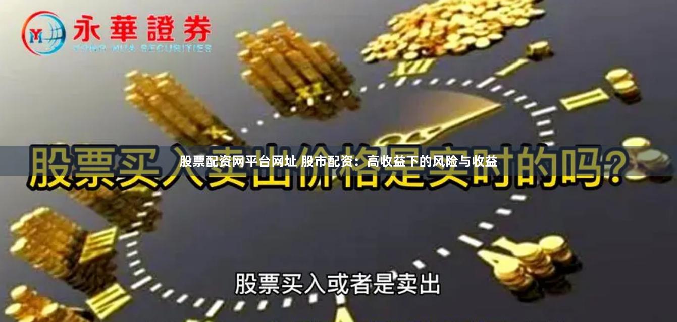 股票配资网平台网址 股市配资：高收益下的风险与收益