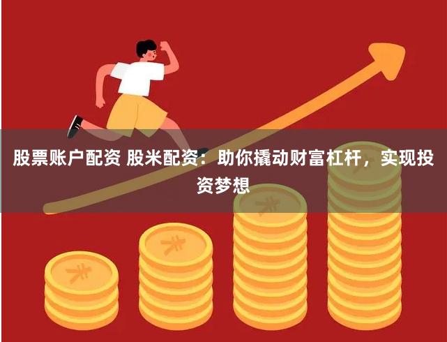 股票账户配资 股米配资：助你撬动财富杠杆，实现投资梦想