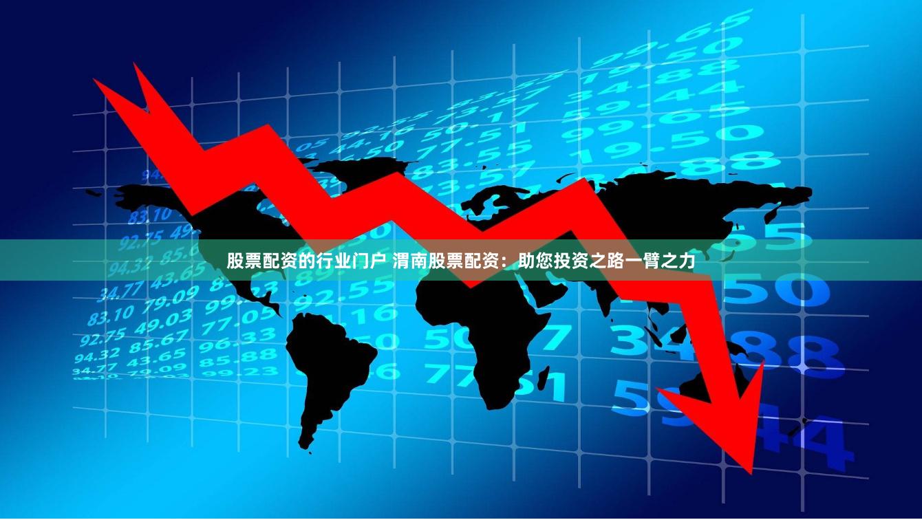 股票配资的行业门户 渭南股票配资：助您投资之路一臂之力