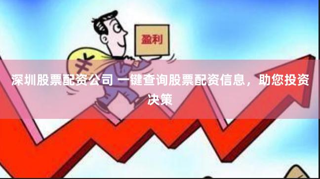 深圳股票配资公司 一键查询股票配资信息，助您投资决策