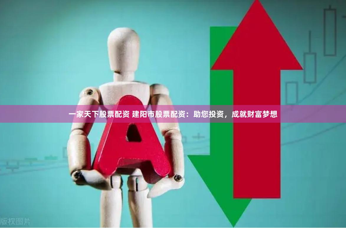 一家天下股票配资 建阳市股票配资：助您投资，成就财富梦想
