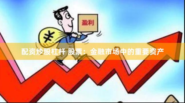 配资炒股杠杆 股票：金融市场中的重要资产