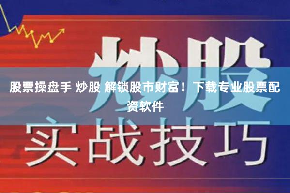 股票操盘手 炒股 解锁股市财富！下载专业股票配资软件