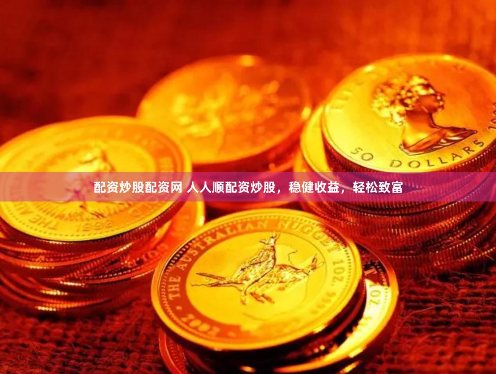 配资炒股配资网 人人顺配资炒股，稳健收益，轻松致富