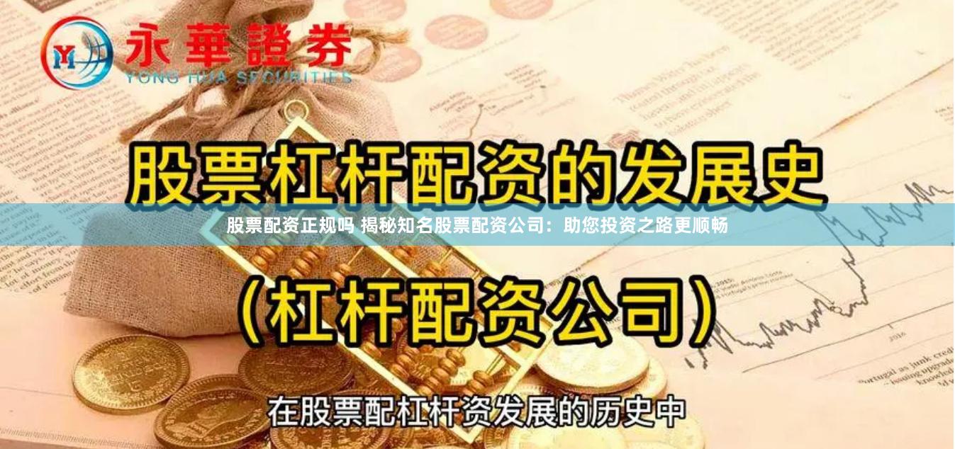 股票配资正规吗 揭秘知名股票配资公司：助您投资之路更顺畅