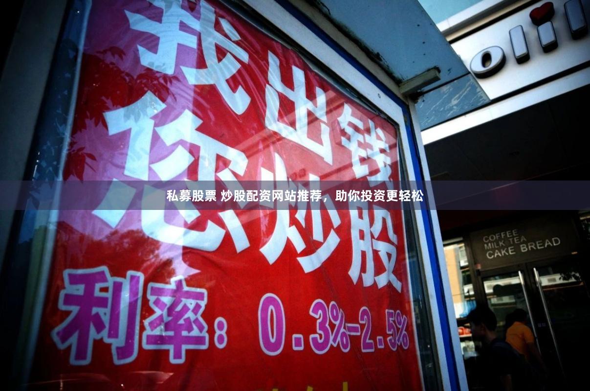 私募股票 炒股配资网站推荐，助你投资更轻松