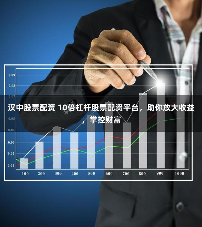 汉中股票配资 10倍杠杆股票配资平台，助你放大收益，掌控财富